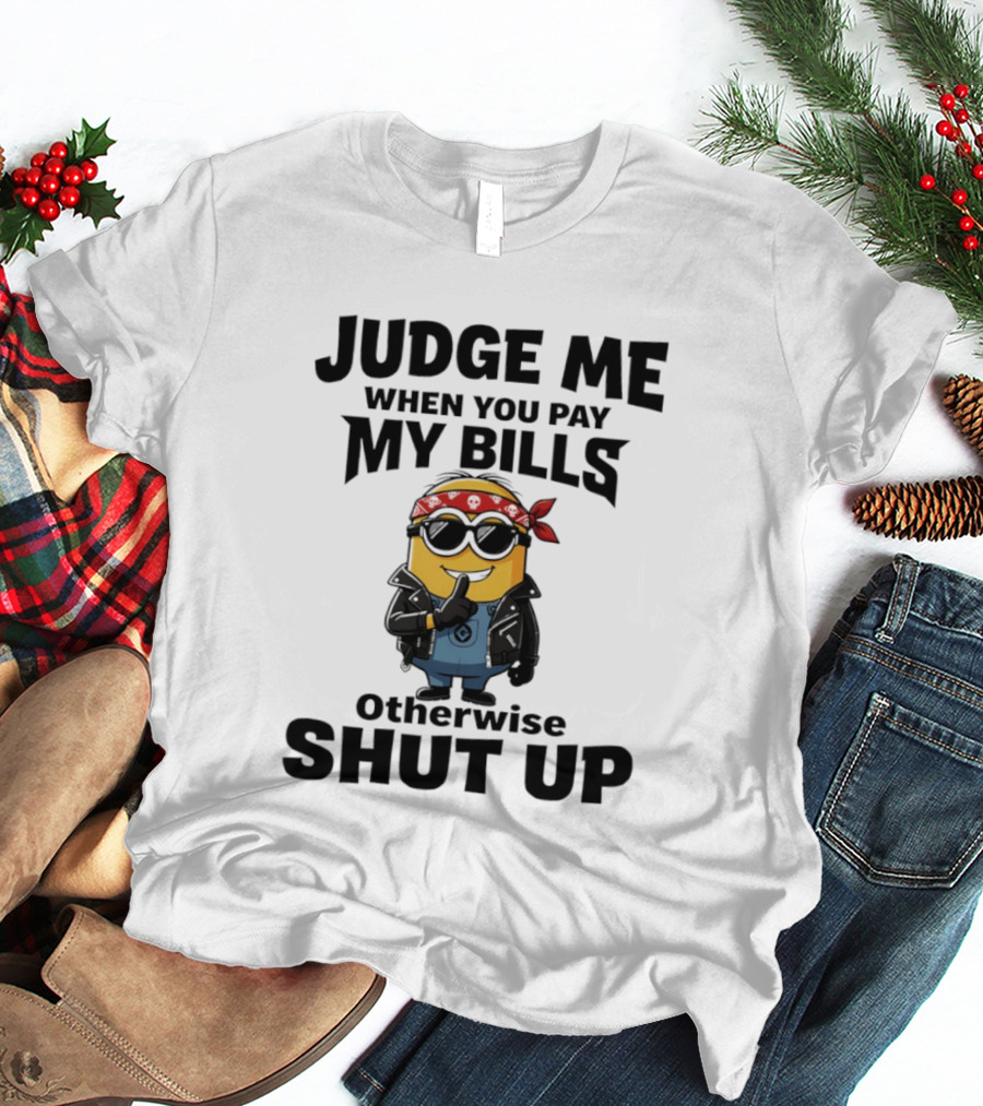 Minion Judge Me When You Pay My Bills Otherwise Shut Up T-Shirt