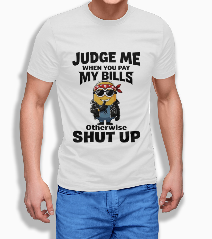 Minion Judge Me When You Pay My Bills Otherwise Shut Up T-Shirt