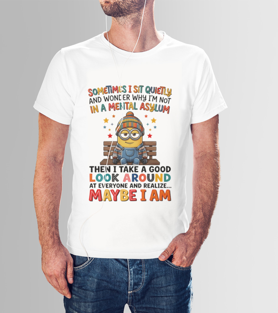 Minion Sometimes I Sit Quietly And Wonder Why I'm Not In A Mental Asylum Maybe I Am T-Shirt
