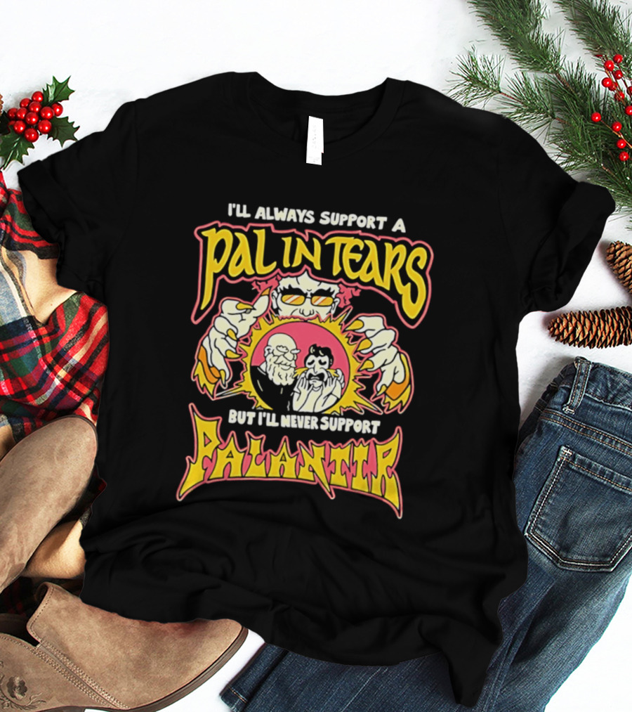 I'll Always Support A Pal In Tears But I'll Never Support Palantir T-Shirt