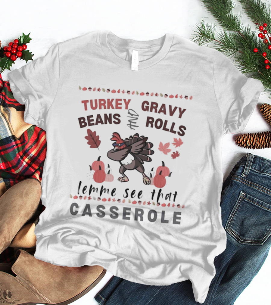 Turkey Gravy Beans And Rolls Lemme See That Casserole Thanksgiving Dance Leaves Pumpkins T-Shirt