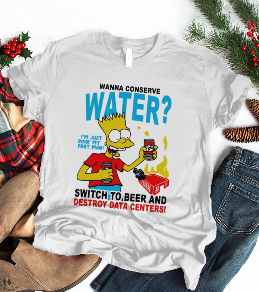Wanna Conserve Water Switch To Beer And Destroy Data Centers Bart Simpson Meme T-Shirt