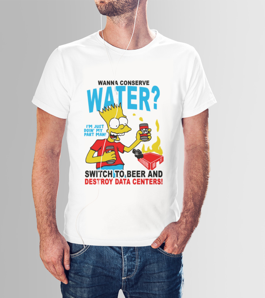 Wanna Conserve Water Switch To Beer And Destroy Data Centers Bart Simpson Meme T-Shirt