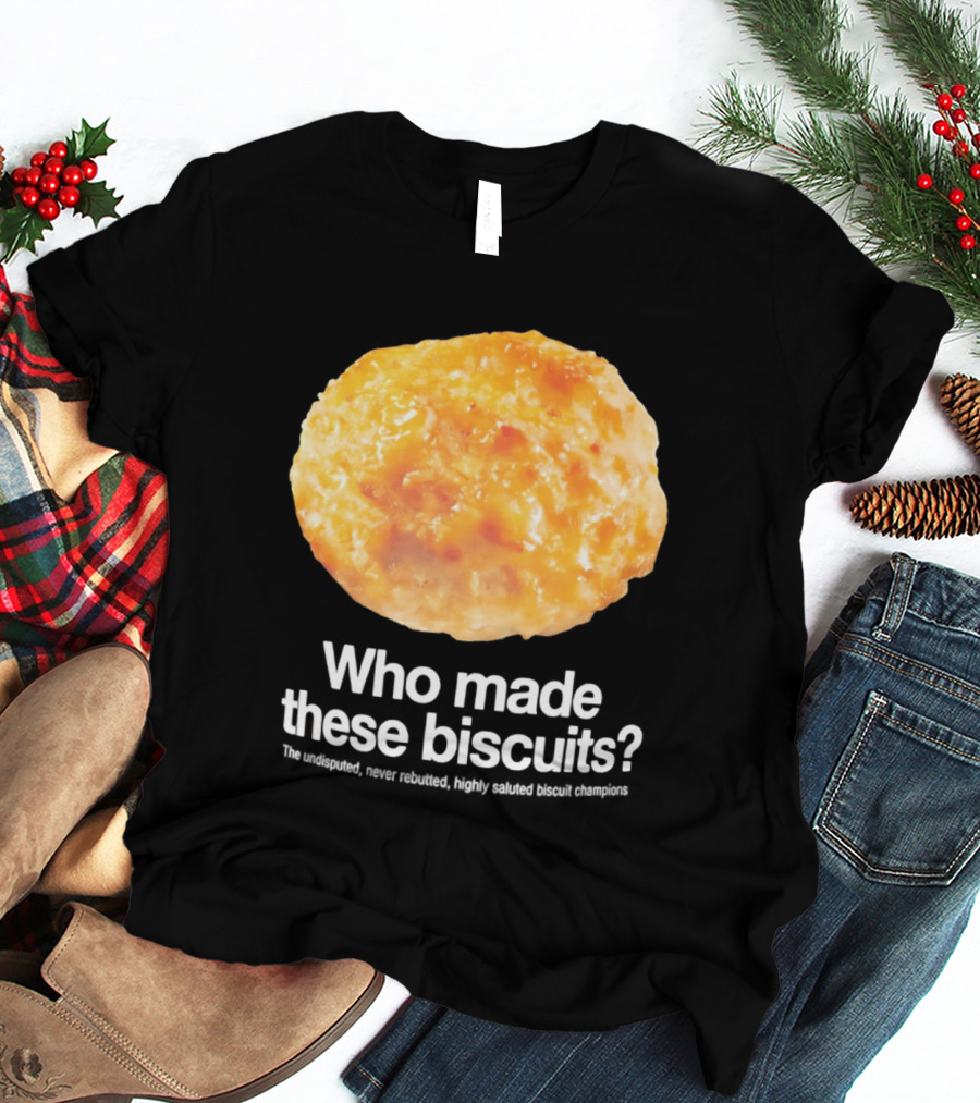 Who Made These Biscuits The Undisputed Never Rebutted Highly Saluted Biscuit T-Shirt