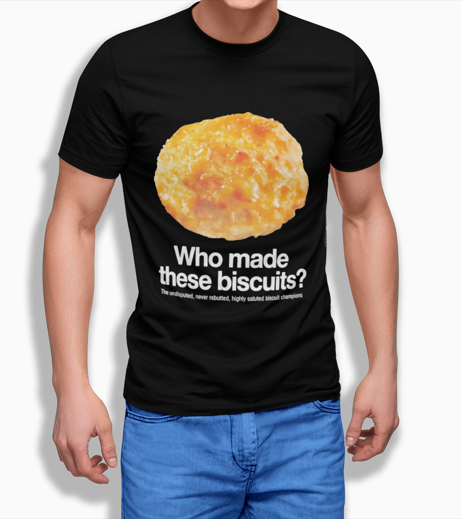 Who Made These Biscuits The Undisputed Never Rebutted Highly Saluted Biscuit T-Shirt