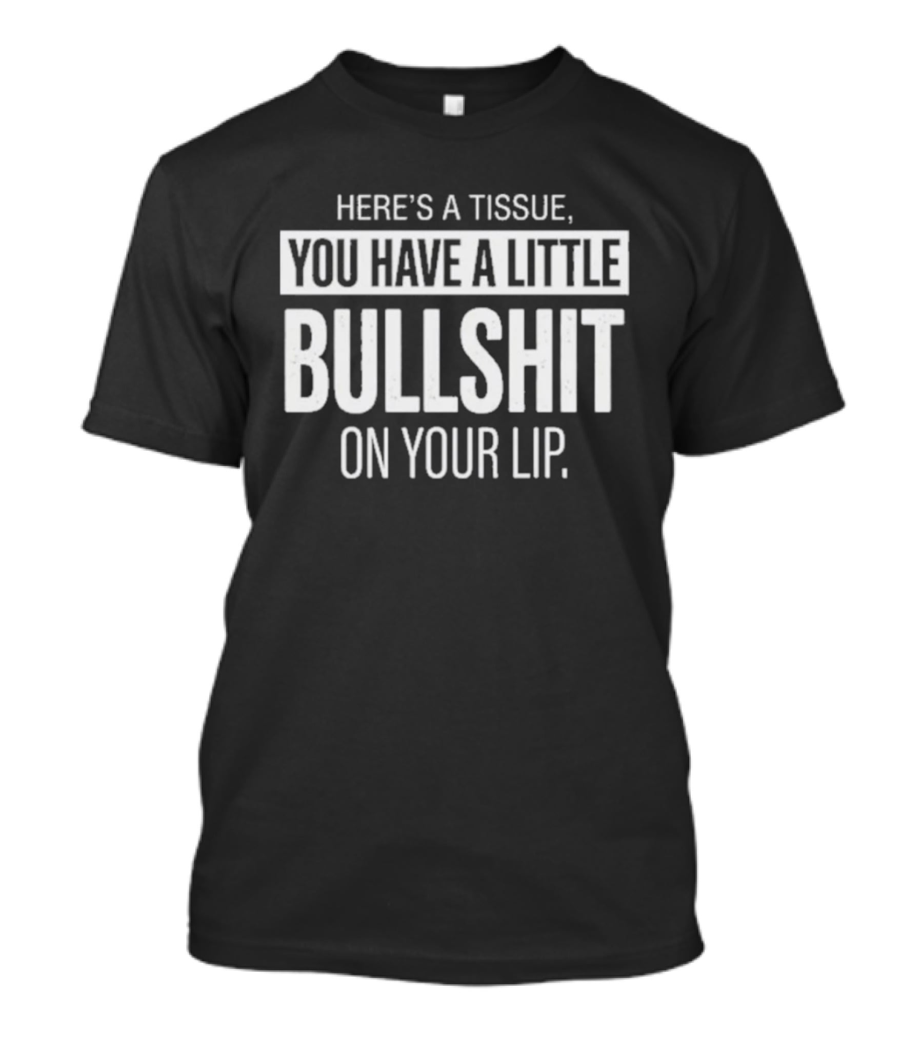 Here's A Tissue You Have A Little Bullshit On Your Lip T-Shirt