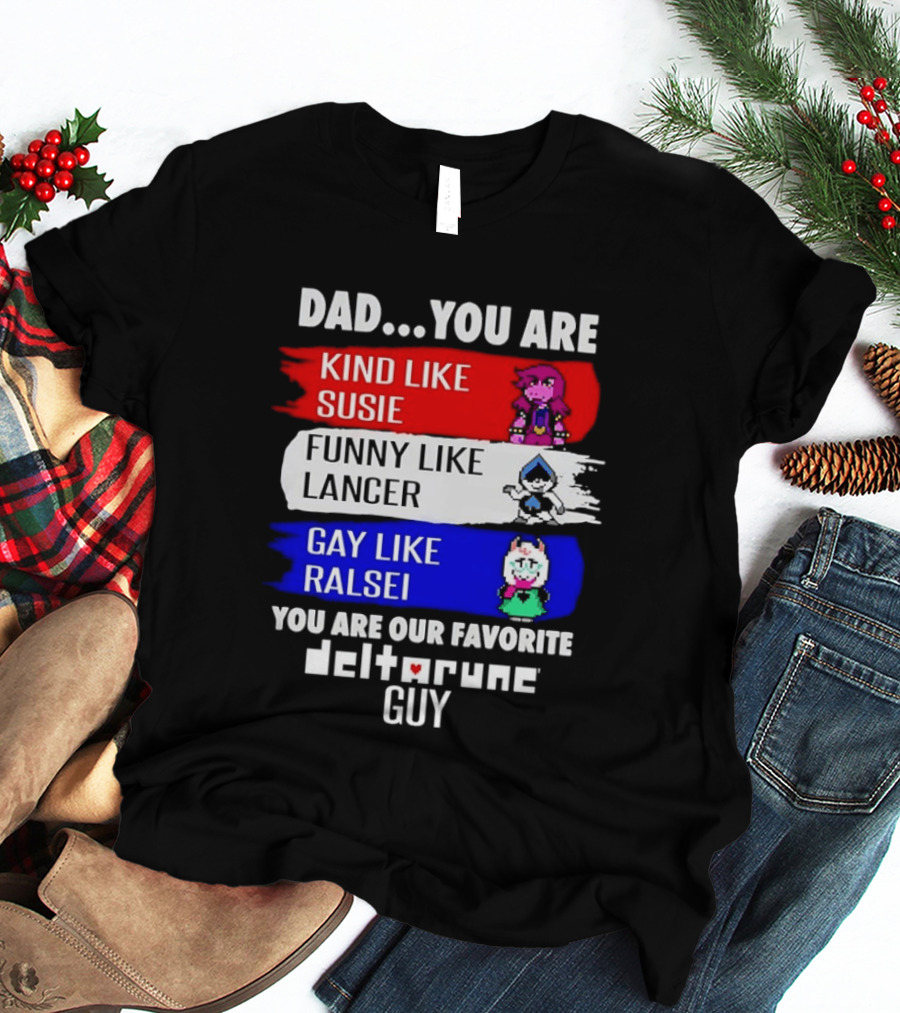 Dad You Are Kind Like Susie Funny Like Lancer Gay Like Ralsei Favorite Deltarune Guy T-Shirt