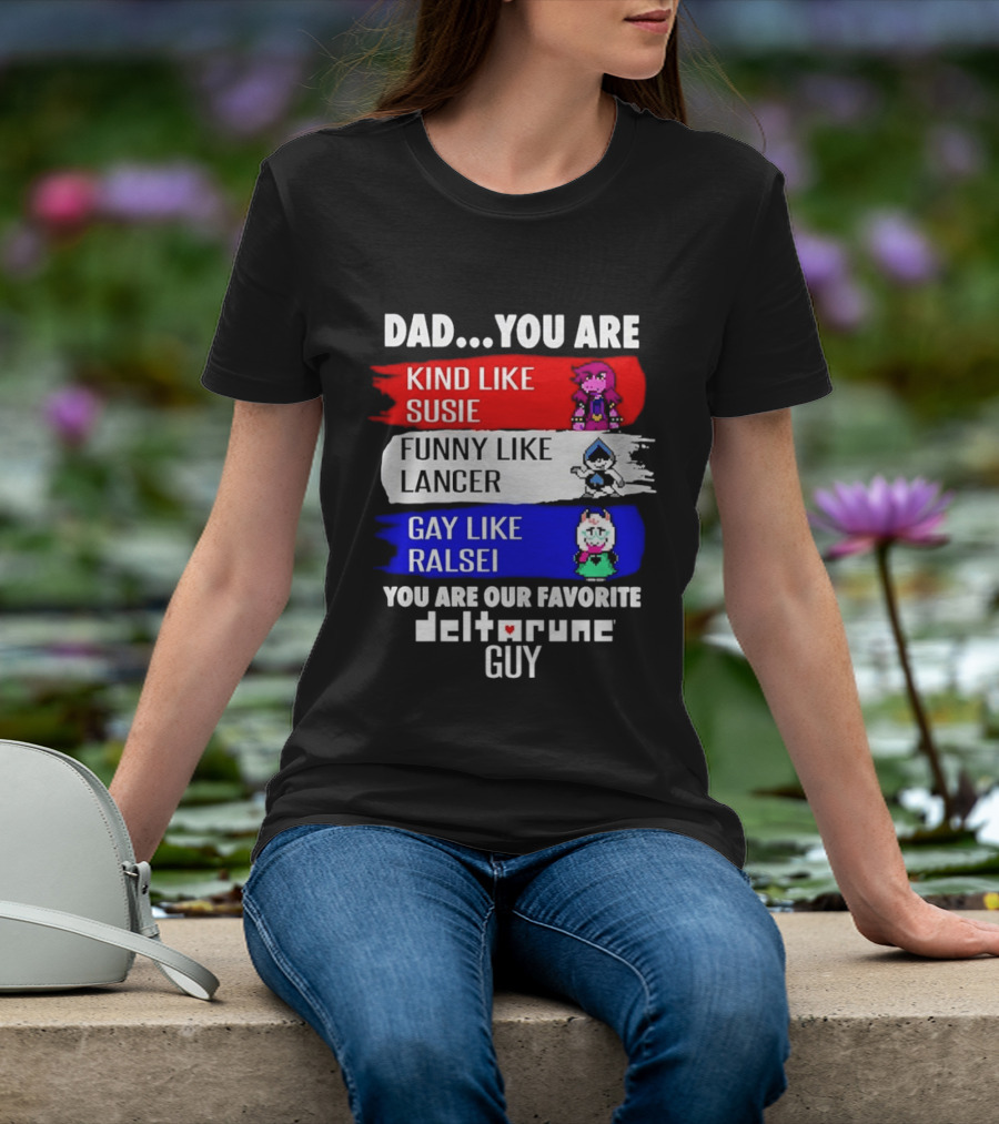 Dad You Are Kind Like Susie Funny Like Lancer Gay Like Ralsei Favorite Deltarune Guy T-Shirt