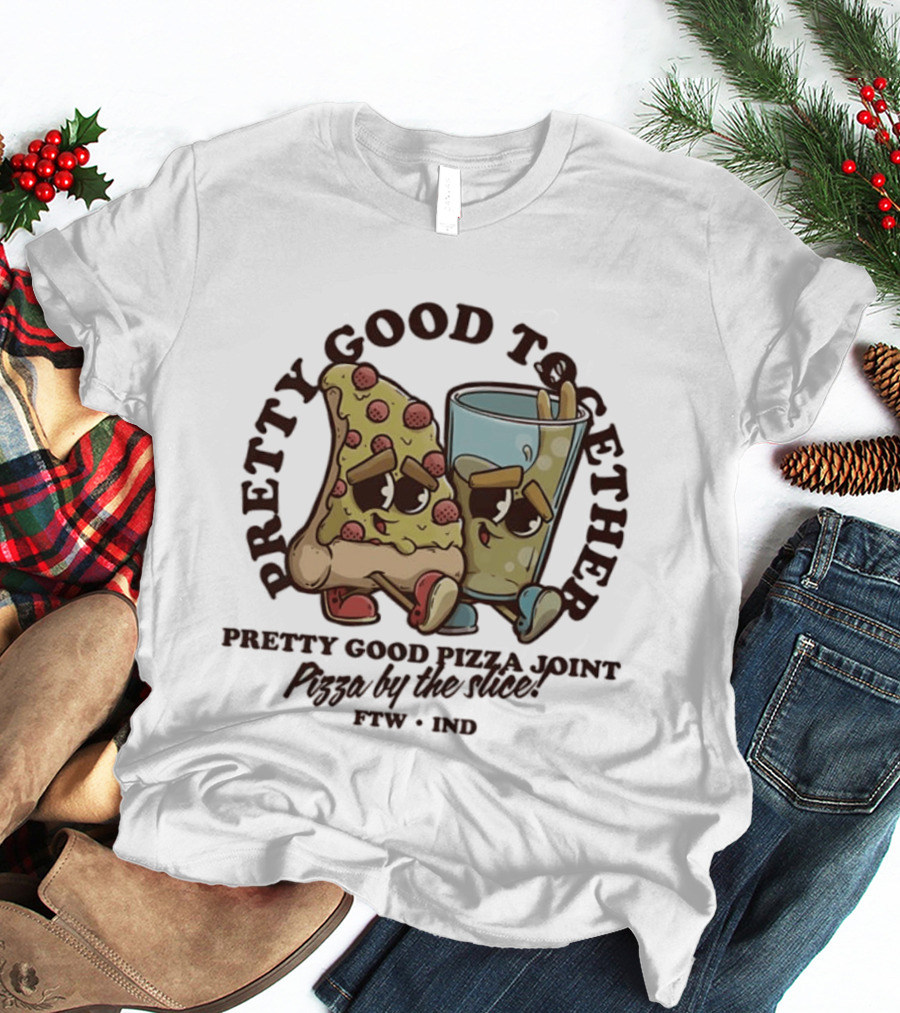 Pretty Good Together Pretty Good Pizza Joint Pizza By The Slice FTW IND T-Shirt