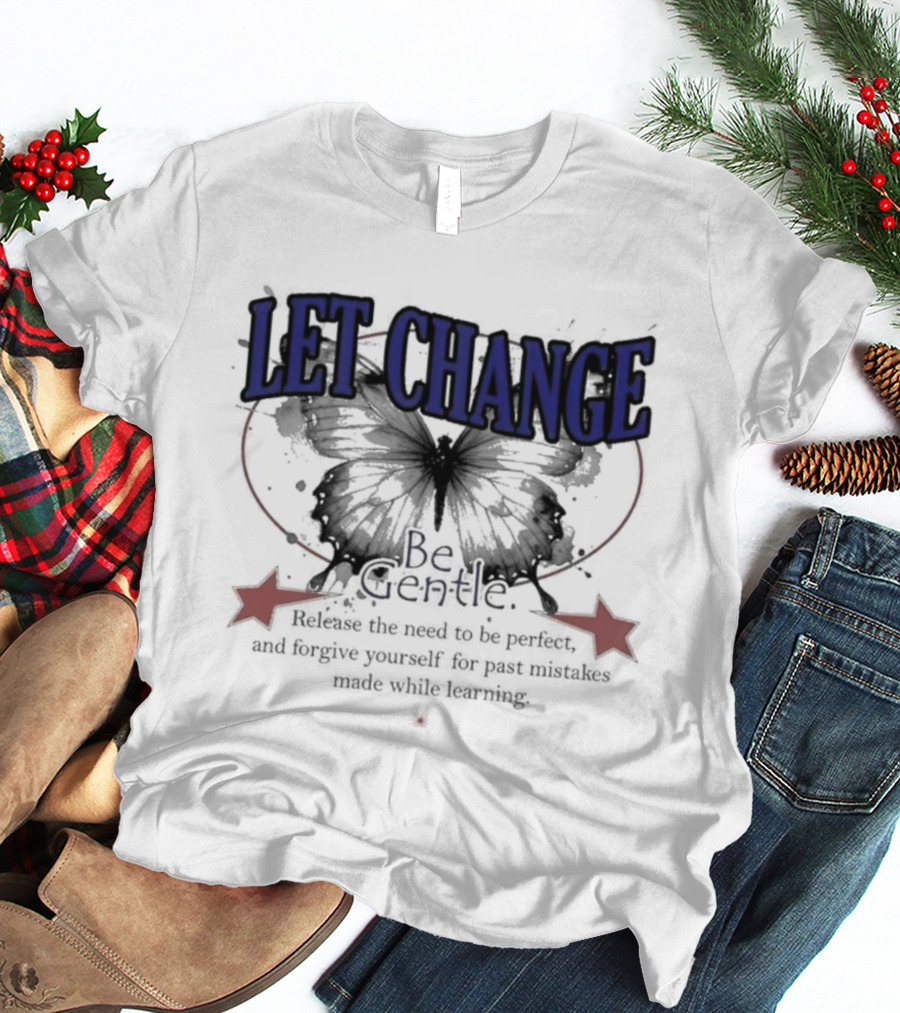 Let Change Be Gentle Release The Need To Be Perfect Forgive Yourself For Past Mistakes T-Shirt