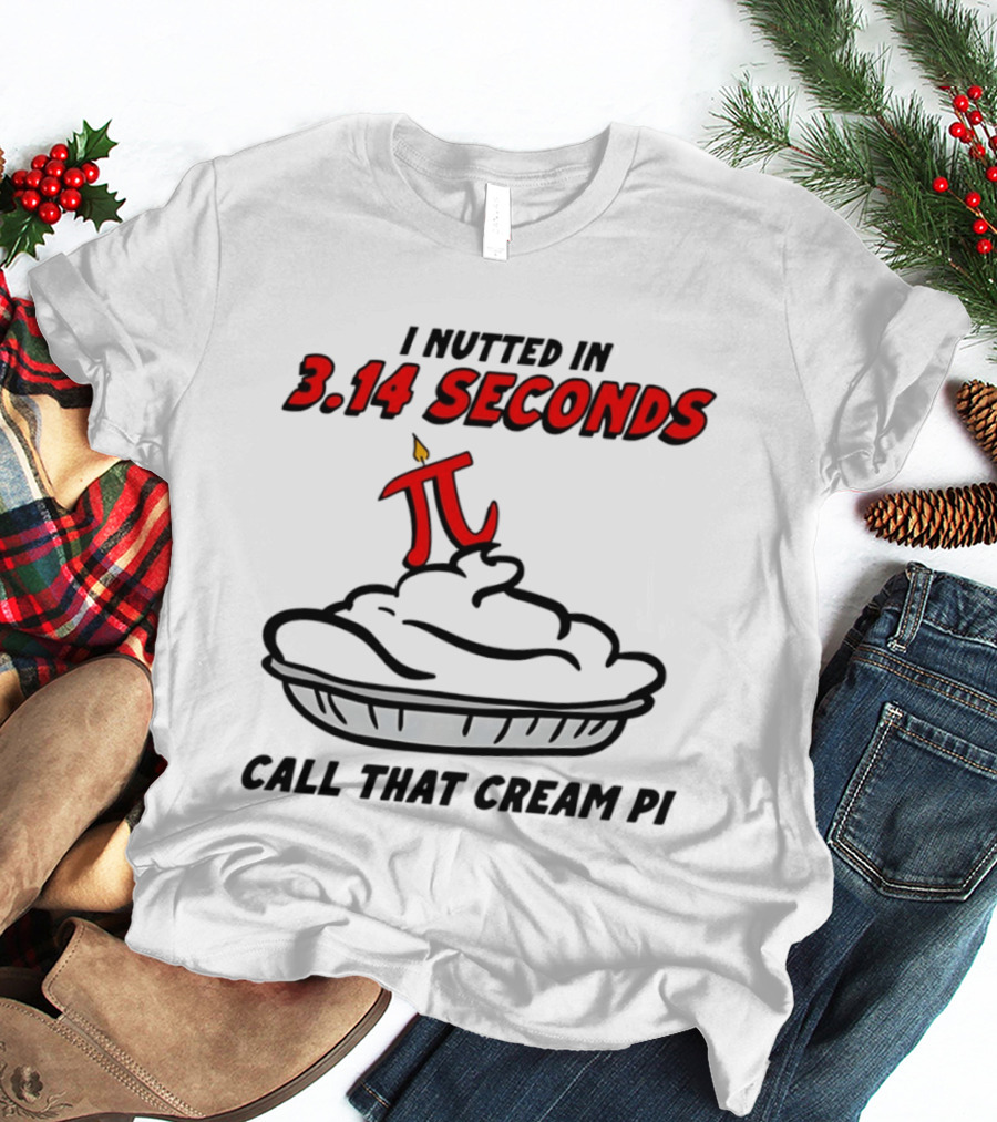 I Nutted In 3.14 Seconds Call That Cream Pi T-Shirt