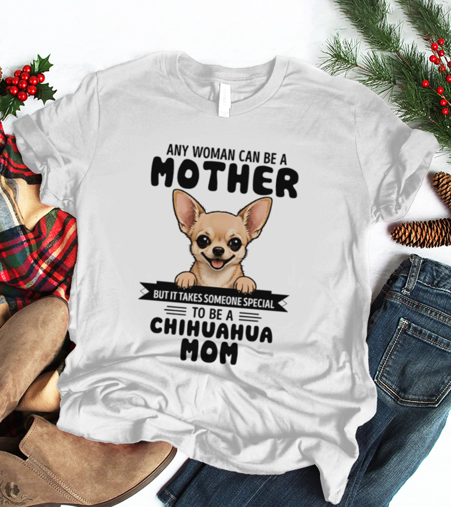 Any Woman Can Be A Mother But It Takes Someone Special To Be A Chihuahua Mom T-Shirt