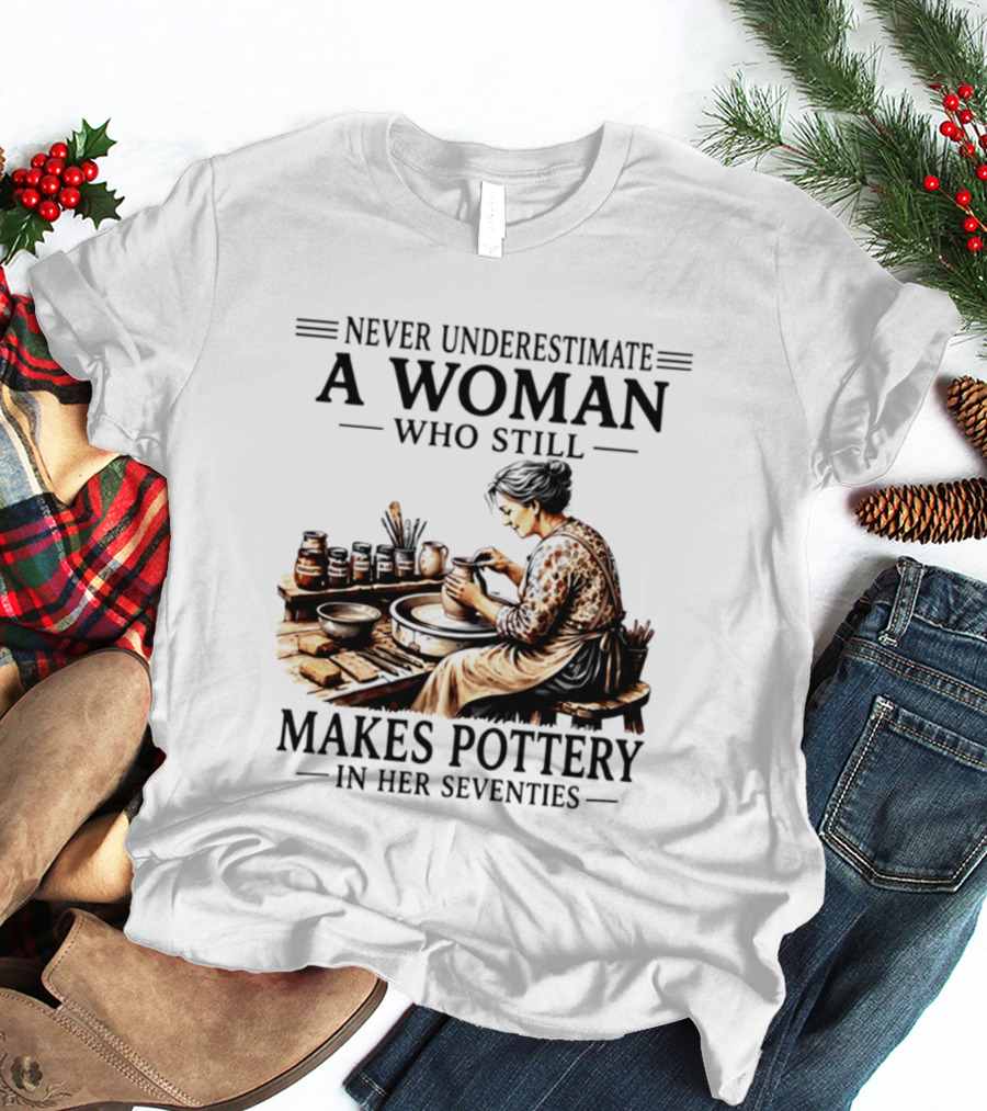 Never Underestimate A Woman Who Makes Pottery In Her Seventies T-Shirt