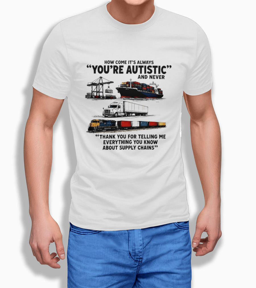 How Come It's Always "You're Autistic" And Never "Thank You For Telling Me Everything You Know About Supply Chains T-Shirt