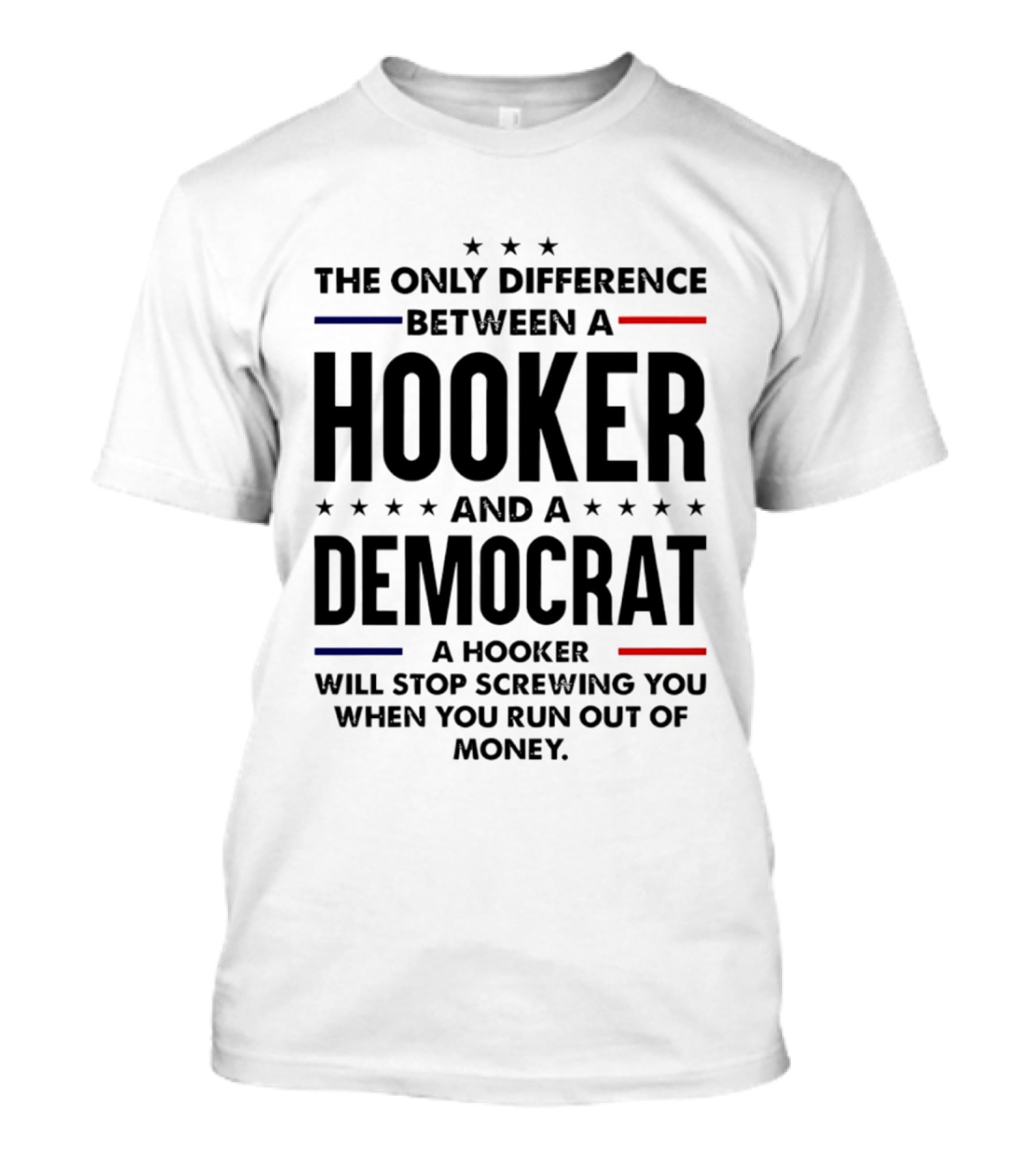 The Only Difference Between A Hooker And A Democrat A Hooker Will Stop Screwing You When You Run Out Of Money T-Shirt