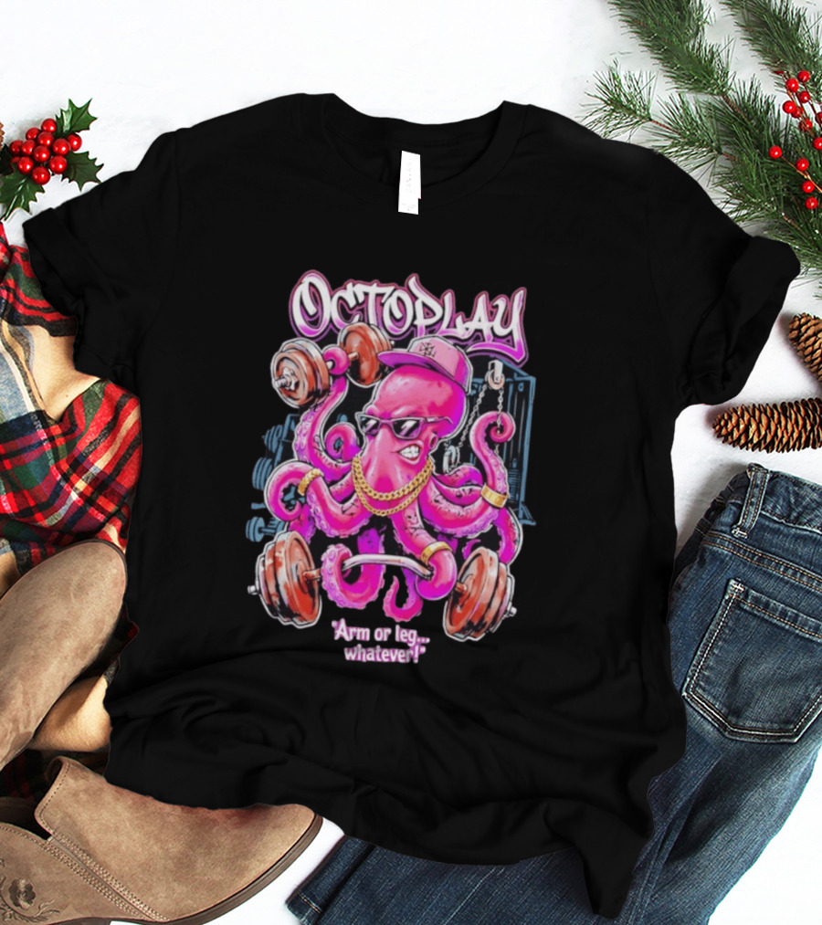 Octoplay Arm Or Leg Whatever With Weightlifting Octopus Wearing Shades And Cap T-Shirt