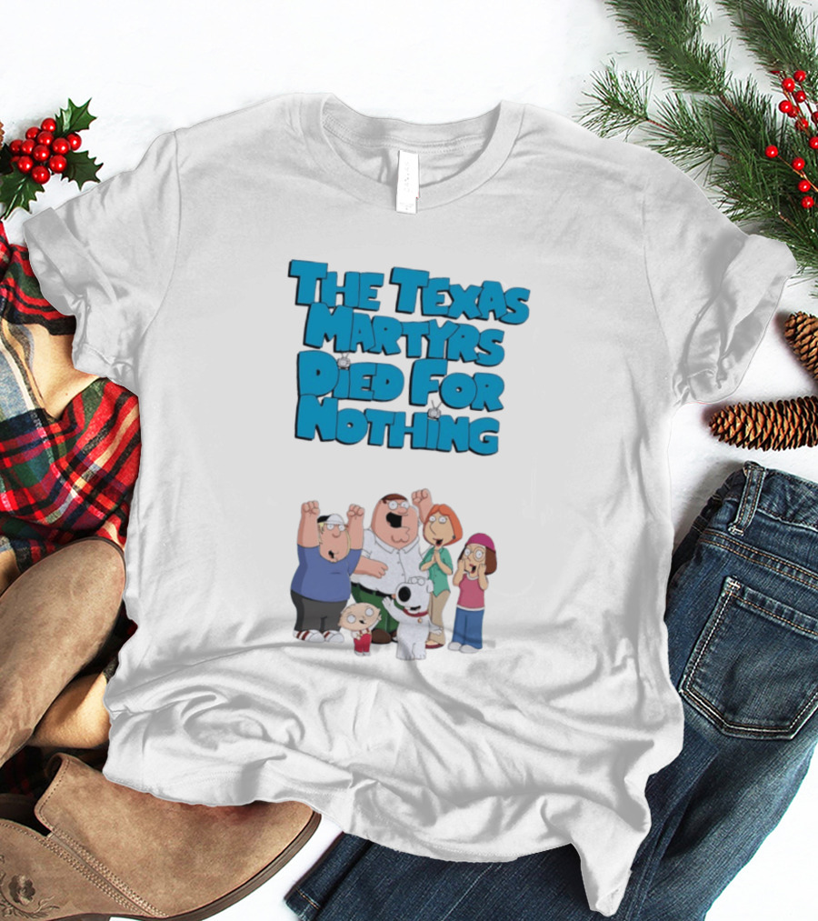 Family Guy Characters With The Texas Martyrs Died For Nothing T-Shirt
