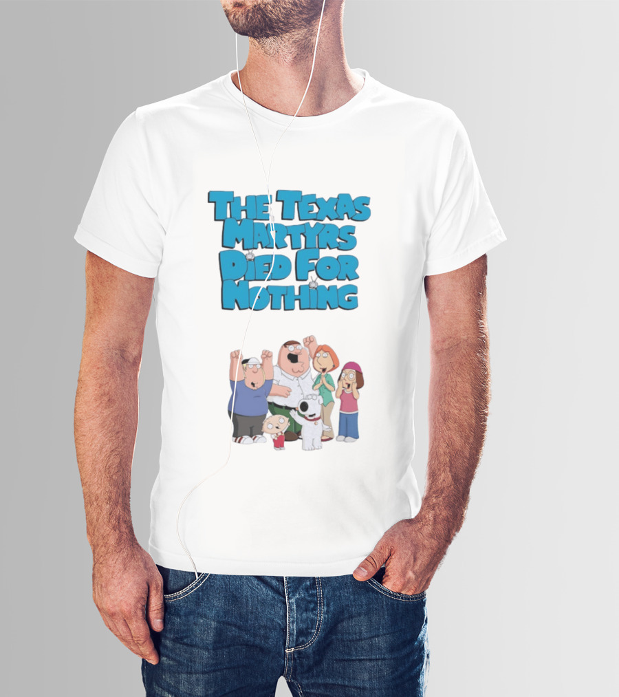 Family Guy Characters With The Texas Martyrs Died For Nothing T-Shirt