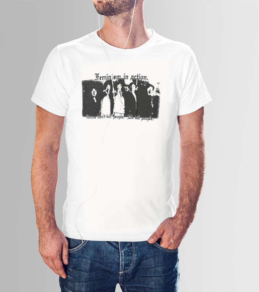 Feminism In Action Guns Don't Kill People We Kill People T-Shirt