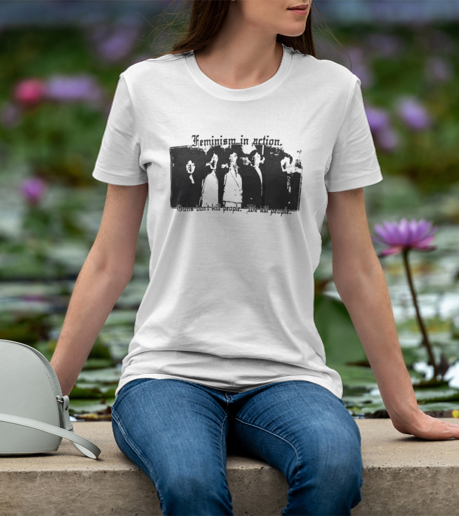 Feminism In Action Guns Don't Kill People We Kill People T-Shirt