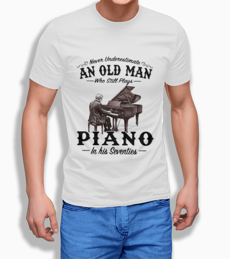 Never Underestimate An Old Man Who Still Plays Piano In His Seventies T-Shirt