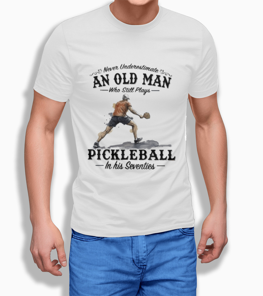 Never Underestimate An Old Man Who Still Plays Pickleball In His Seventies T-Shirt