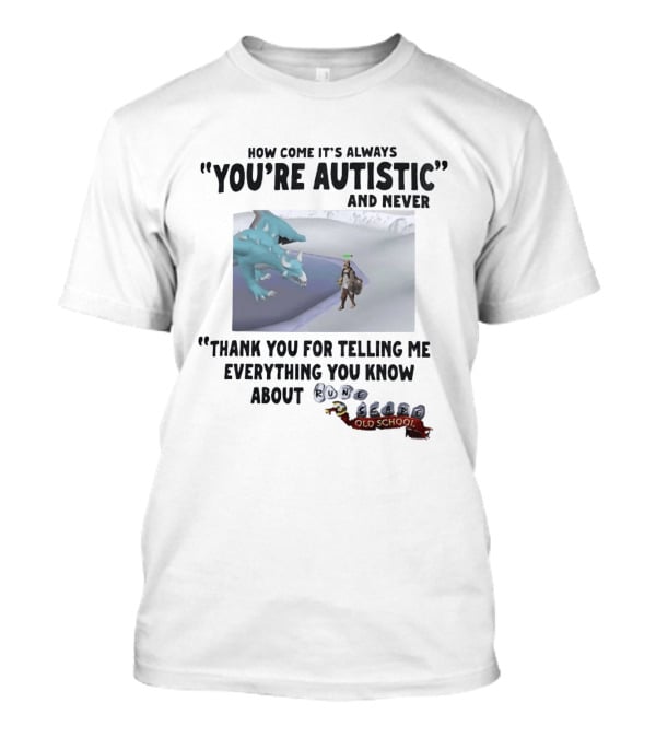 How Come It's Always You're Autistic And Never Thank You For Telling Me Everything You Know About RuneScape Old School T-Shirt