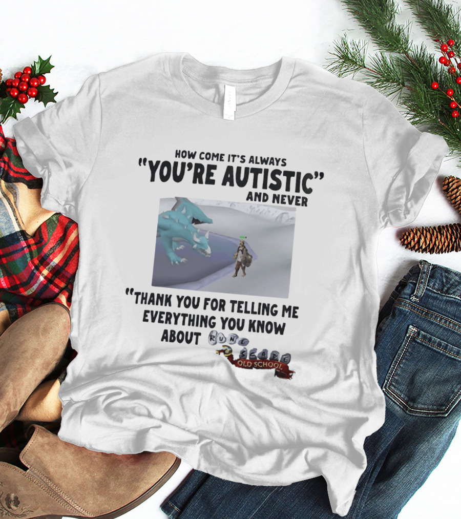 How Come It's Always You're Autistic And Never Thank You For Telling Me Everything You Know About RuneScape Old School T-Shirt