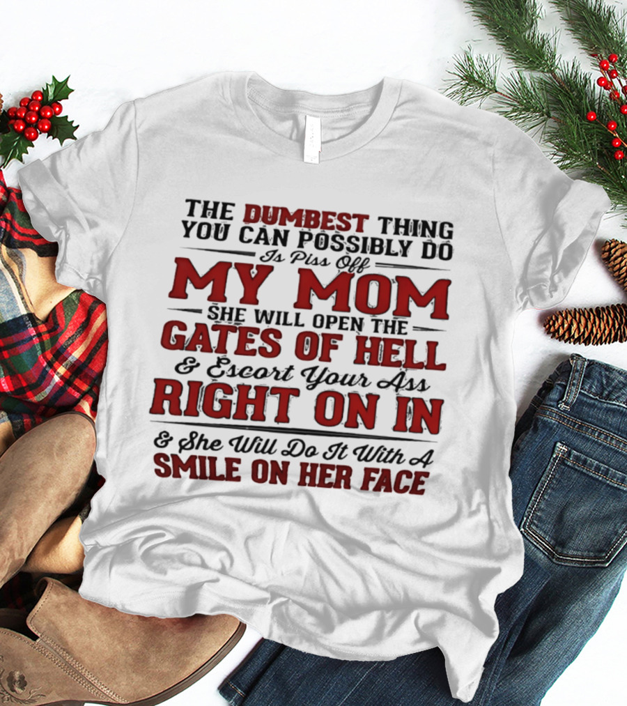The Dumbest Thing You Can Possibly Do Is Piss Off My Mom She Will Open The Gates Of Hell Escort Your Ass Right On In Smile On Her Face T-Shirt
