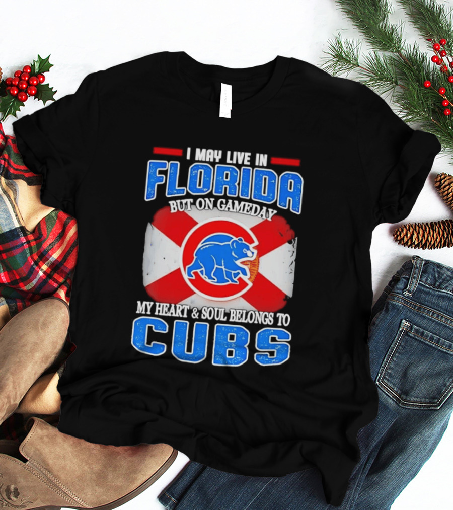 I May Live In Florida But On Gameday My Heart And Soul Belongs To Cubs T-Shirt