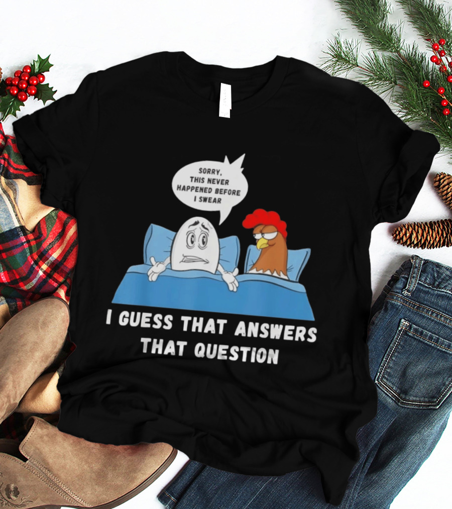 I Guess That Answers That Question Sorry This Never Happened Before I Swear Egg And Chicken In Bed T-Shirt