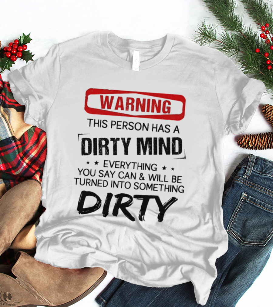 Warning This Person Has A Dirty Mind Everything You Say Can And Will Be Turned Into Something Dirty T-Shirt