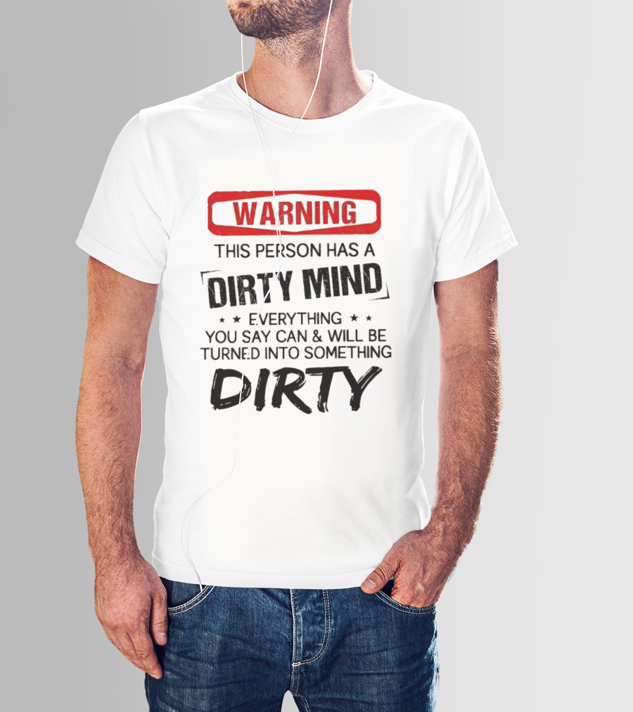 Warning This Person Has A Dirty Mind Everything You Say Can And Will Be Turned Into Something Dirty T-Shirt