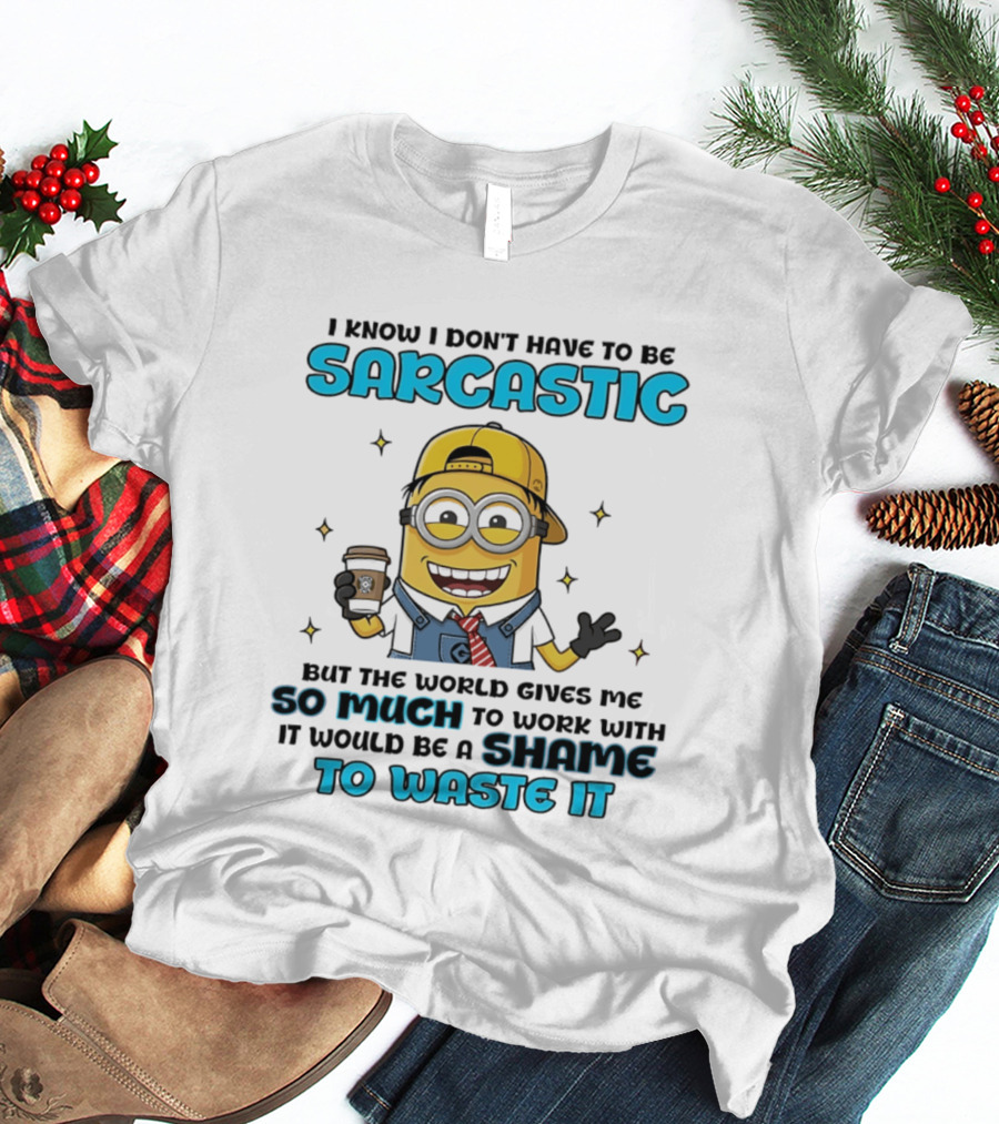 I Know I Don't Have To Be Sarcastic Minion Coffee Humor So Much To Work With It Would Be A Shame To Waste It T-Shirt