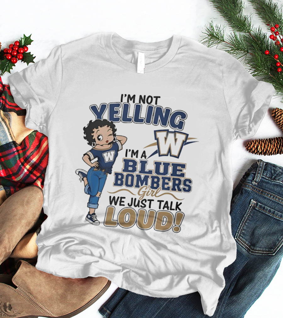 I'm Not Yelling I'm A Blue Bombers Girl We Just Talk Loud W T-Shirt