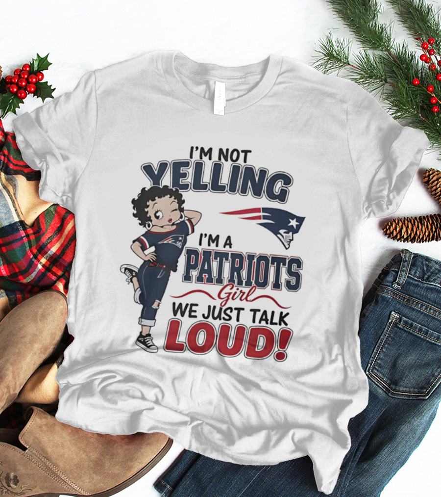 I'm Not Yelling I'm A Patriots Girl We Just Talk Loud T-Shirt