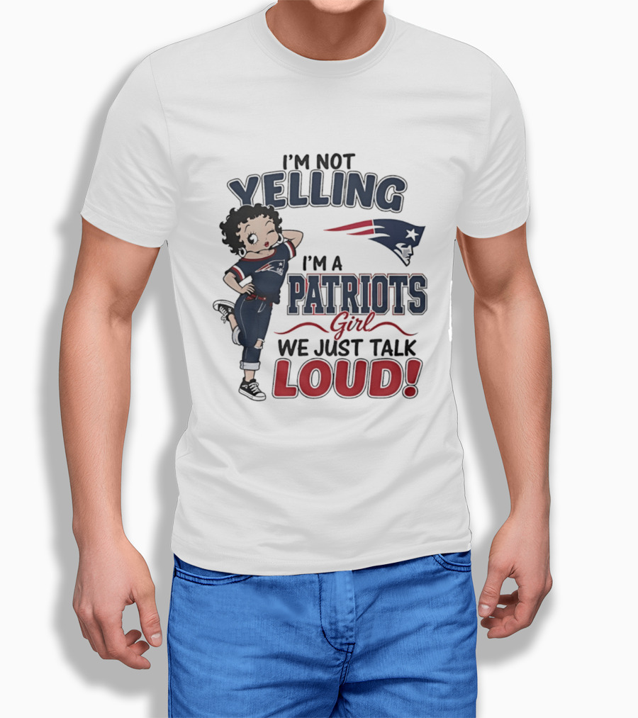 I'm Not Yelling I'm A Patriots Girl We Just Talk Loud T-Shirt