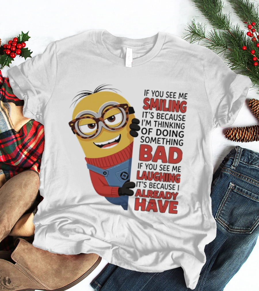 Minions If You See Me Smiling Thinking Of Doing Something Bad Laughing Already Have T-Shirt