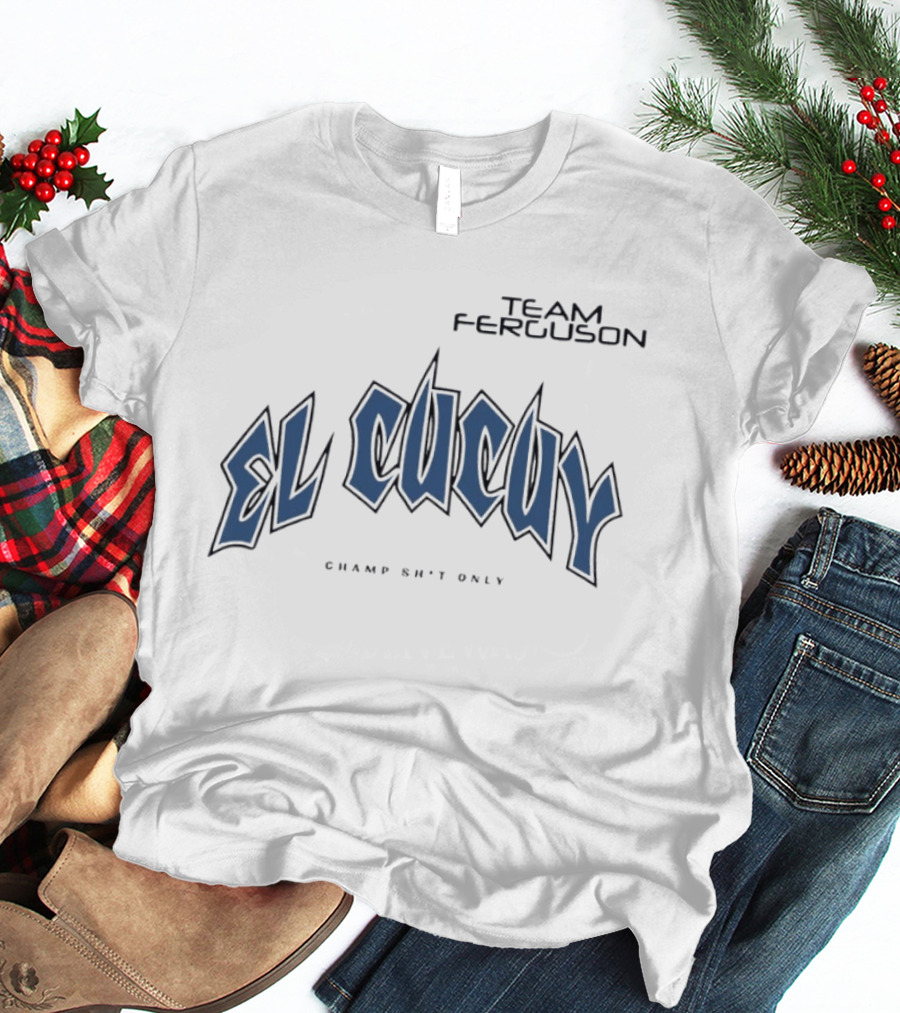 Team Ferguson El Cucuy Champ Shit Only T-Shirt