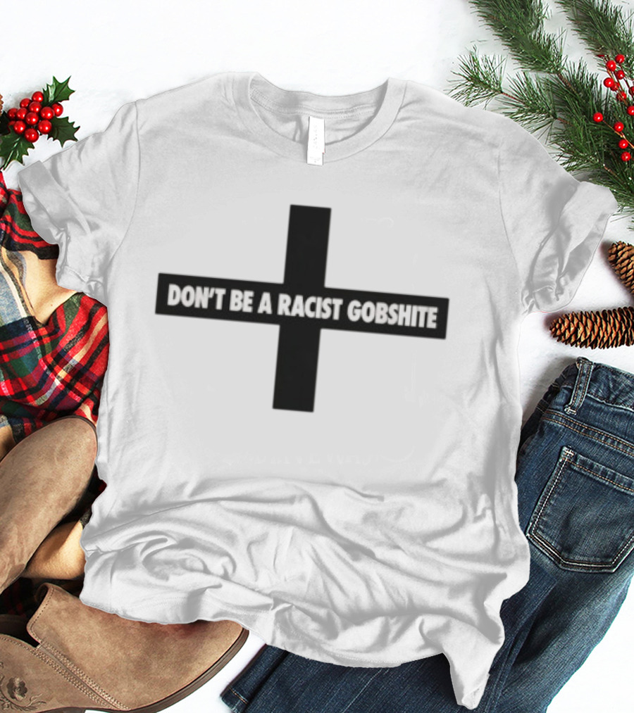 Don't Be A Racist Gobshite Cross Symbol Anti Racism Message T-Shirt