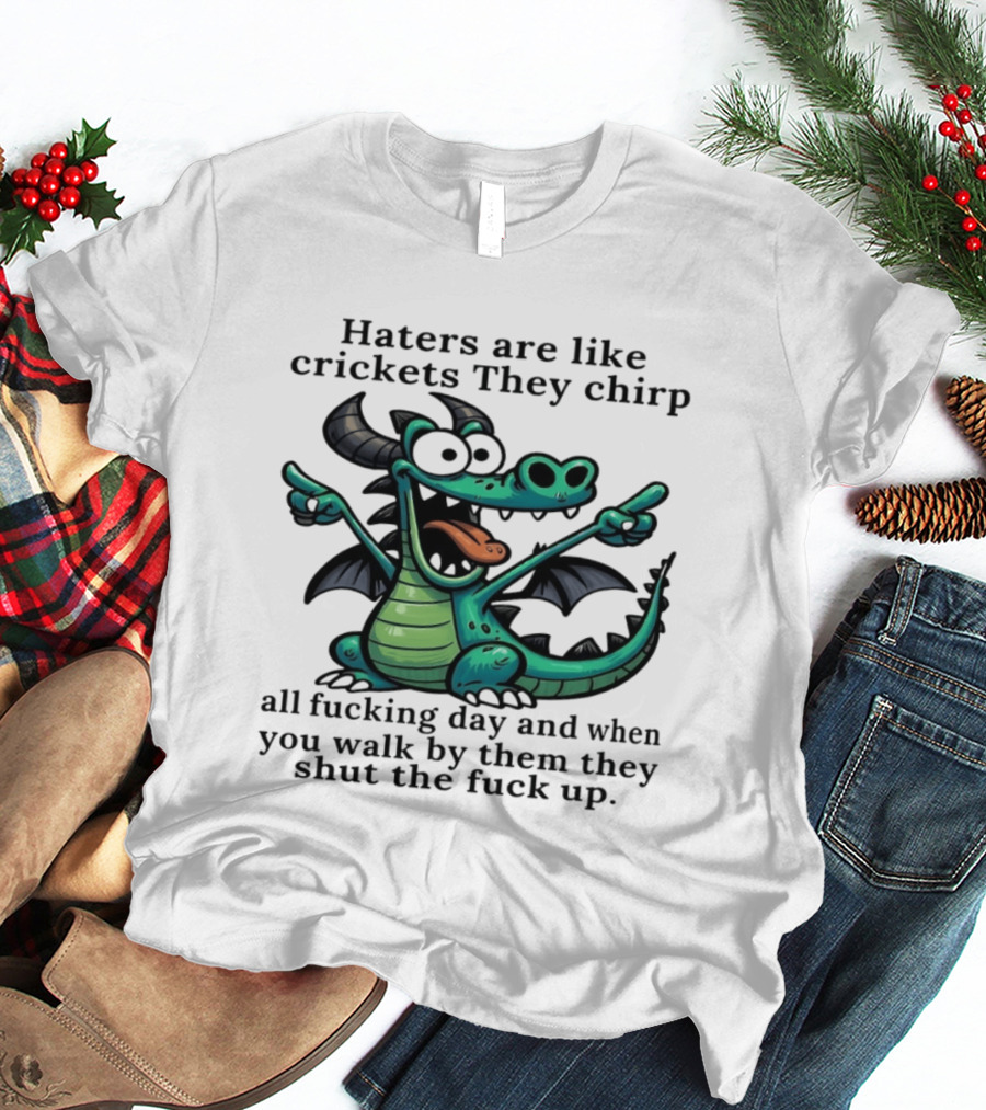 Haters Are Like Crickets Funny Dragon Humor T-Shirt