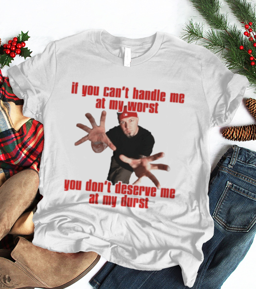 Fred Durst You Can't Handle Me At My Worst You Don't Deserve Me At My Durst T-Shirt