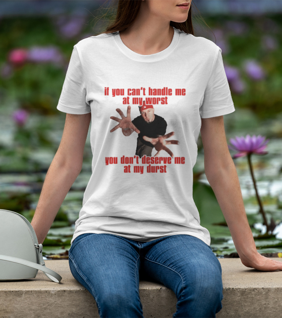 Fred Durst You Can't Handle Me At My Worst You Don't Deserve Me At My Durst T-Shirt