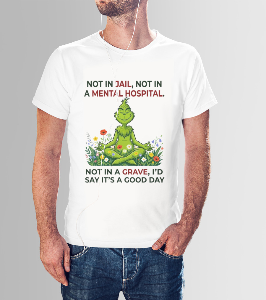 Grinch Not In Jail Not In A Mental Hospital Not In A Grave Meditation Good Day T-Shirt