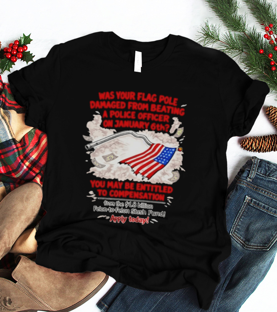 January 6th Flag Pole Damaged Compensation Police Officer Application T-Shirt