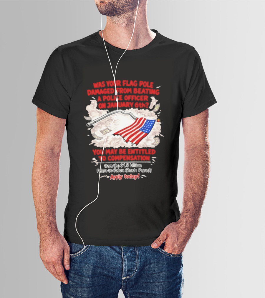 January 6th Flag Pole Damaged Compensation Police Officer Application T-Shirt