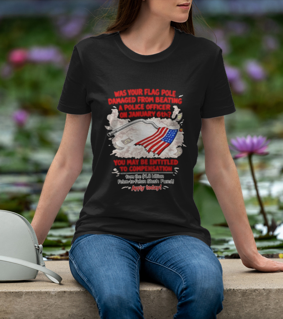 January 6th Flag Pole Damaged Compensation Police Officer Application T-Shirt