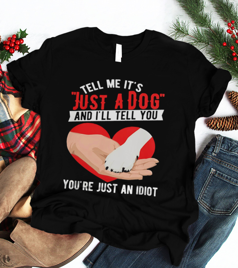 Tell Me It's Just A Dog And I'll Tell You You're Just An Idiot Red Heart And Paw T-Shirt
