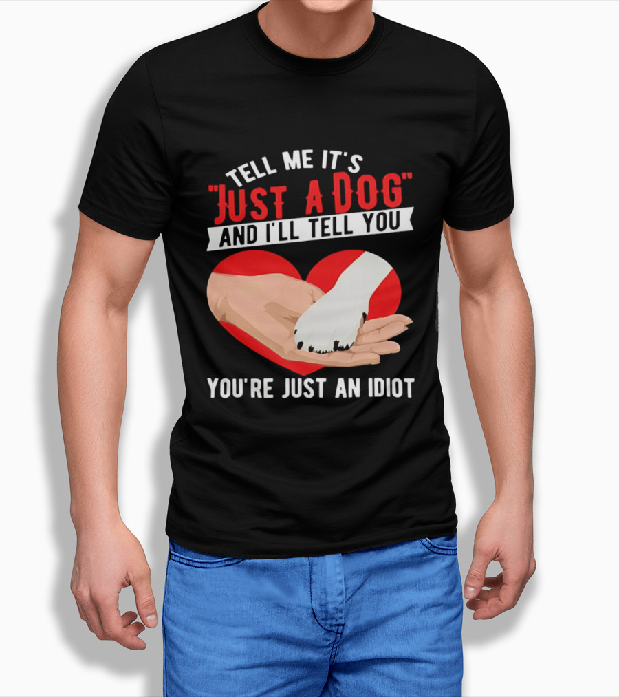 Tell Me It's Just A Dog And I'll Tell You You're Just An Idiot Red Heart And Paw T-Shirt