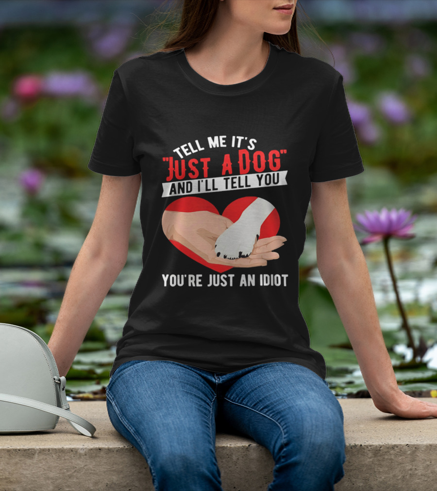 Tell Me It's Just A Dog And I'll Tell You You're Just An Idiot Red Heart And Paw T-Shirt